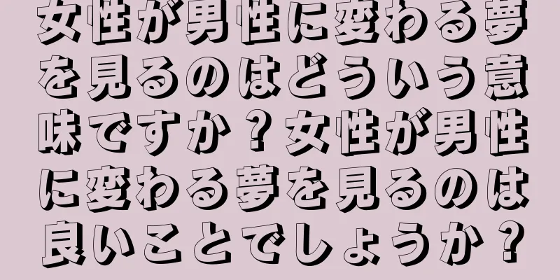 女性が男性に変わる夢を見るのはどういう意味ですか？女性が男性に変わる夢を見るのは良いことでしょうか？