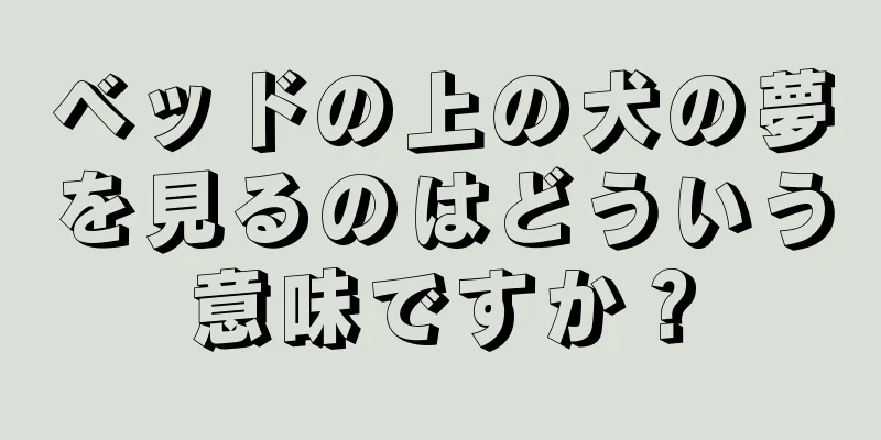ベッドの上の犬の夢を見るのはどういう意味ですか？