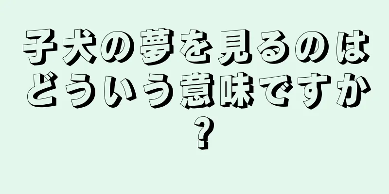 子犬の夢を見るのはどういう意味ですか？