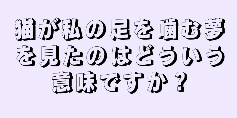 猫が私の足を噛む夢を見たのはどういう意味ですか？