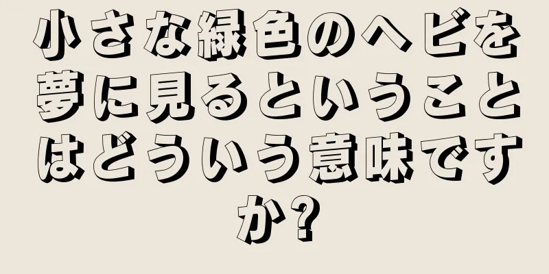 小さな緑色のヘビを夢に見るということはどういう意味ですか?