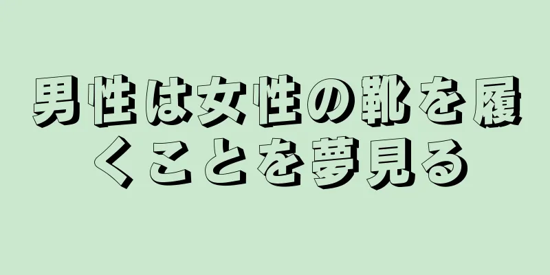 男性は女性の靴を履くことを夢見る