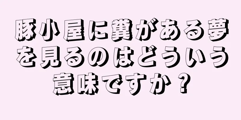 豚小屋に糞がある夢を見るのはどういう意味ですか？