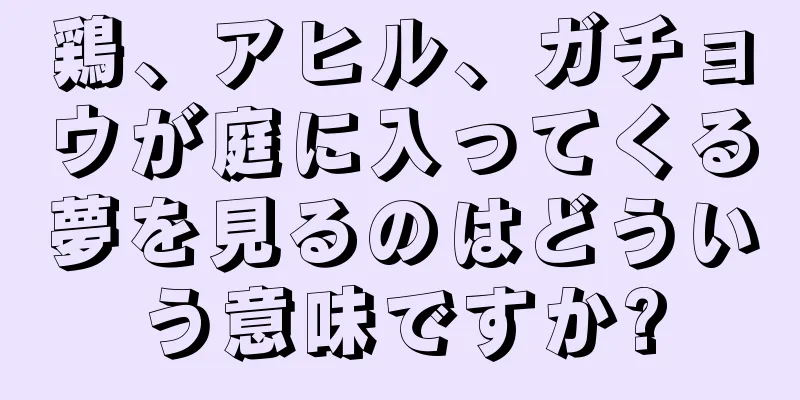 鶏、アヒル、ガチョウが庭に入ってくる夢を見るのはどういう意味ですか?