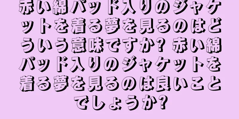 赤い綿パッド入りのジャケットを着る夢を見るのはどういう意味ですか? 赤い綿パッド入りのジャケットを着る夢を見るのは良いことでしょうか?