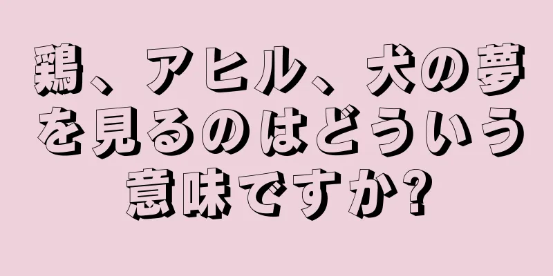 鶏、アヒル、犬の夢を見るのはどういう意味ですか?