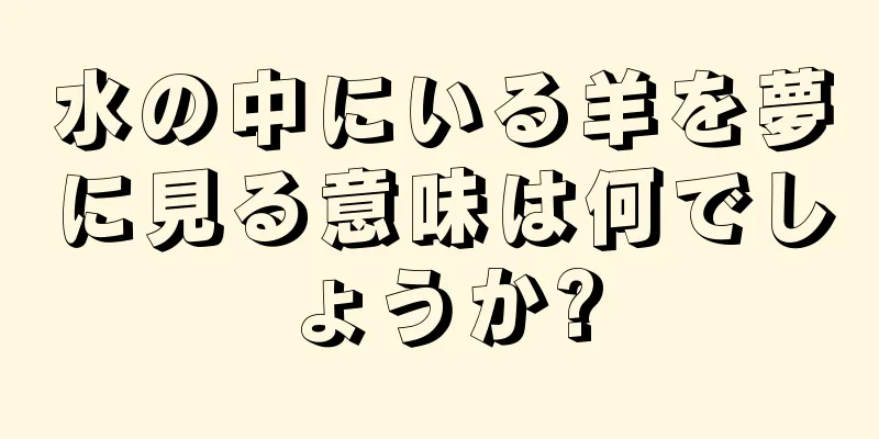 水の中にいる羊を夢に見る意味は何でしょうか?