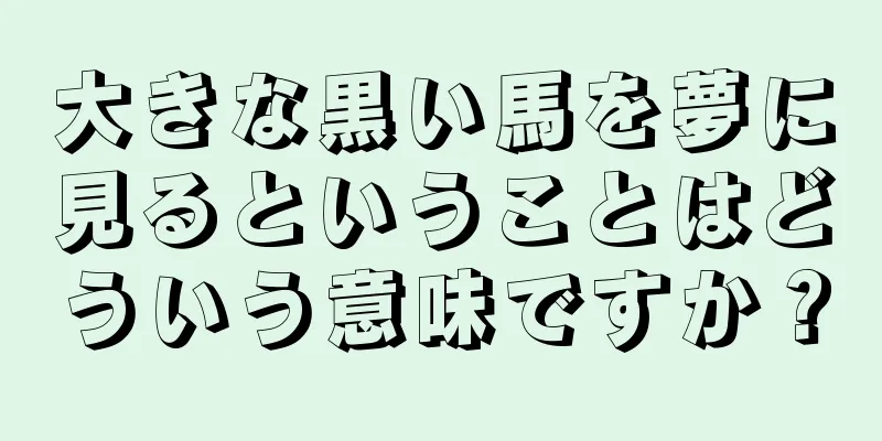 大きな黒い馬を夢に見るということはどういう意味ですか？