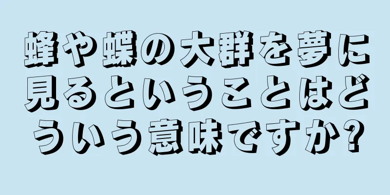 蜂や蝶の大群を夢に見るということはどういう意味ですか?