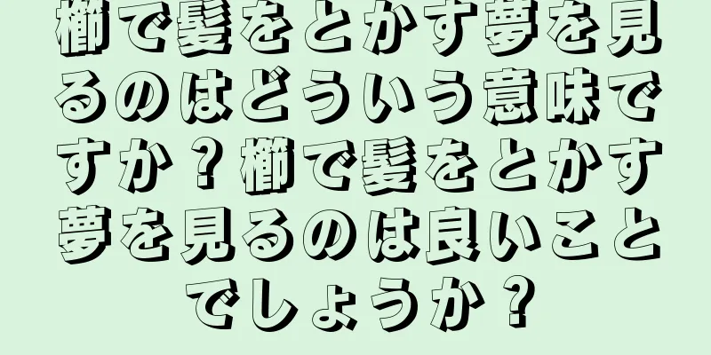 櫛で髪をとかす夢を見るのはどういう意味ですか？櫛で髪をとかす夢を見るのは良いことでしょうか？