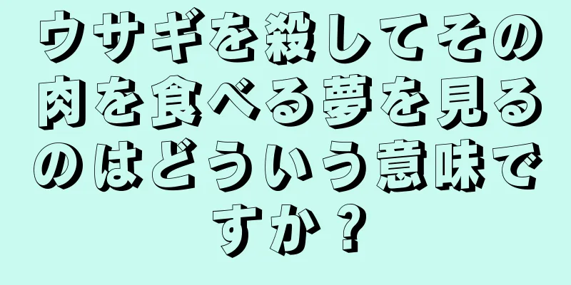 ウサギを殺してその肉を食べる夢を見るのはどういう意味ですか？