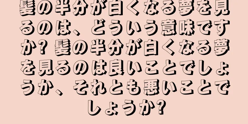 髪の半分が白くなる夢を見るのは、どういう意味ですか? 髪の半分が白くなる夢を見るのは良いことでしょうか、それとも悪いことでしょうか?
