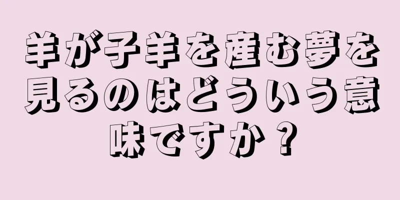 羊が子羊を産む夢を見るのはどういう意味ですか？