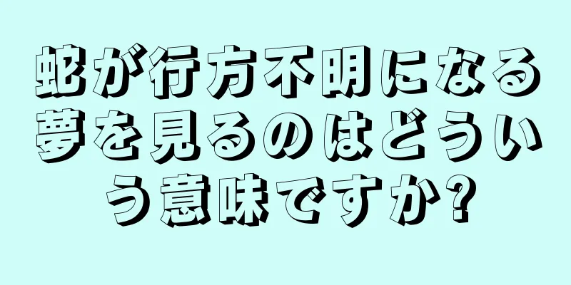 蛇が行方不明になる夢を見るのはどういう意味ですか?