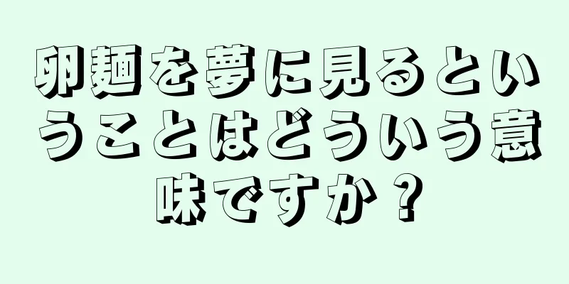 卵麺を夢に見るということはどういう意味ですか？