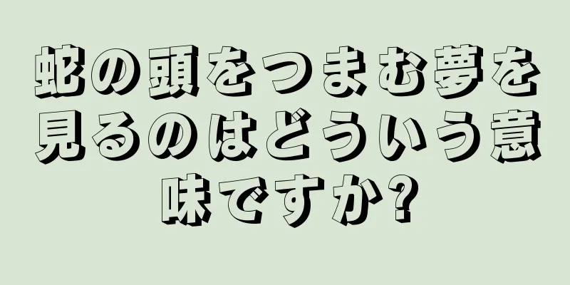 蛇の頭をつまむ夢を見るのはどういう意味ですか?