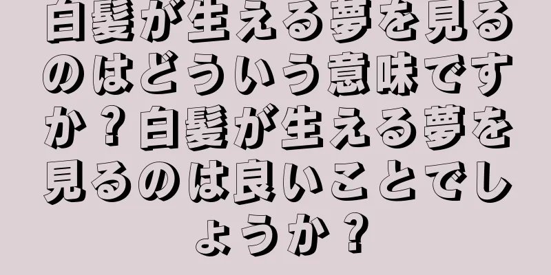 白髪が生える夢を見るのはどういう意味ですか？白髪が生える夢を見るのは良いことでしょうか？