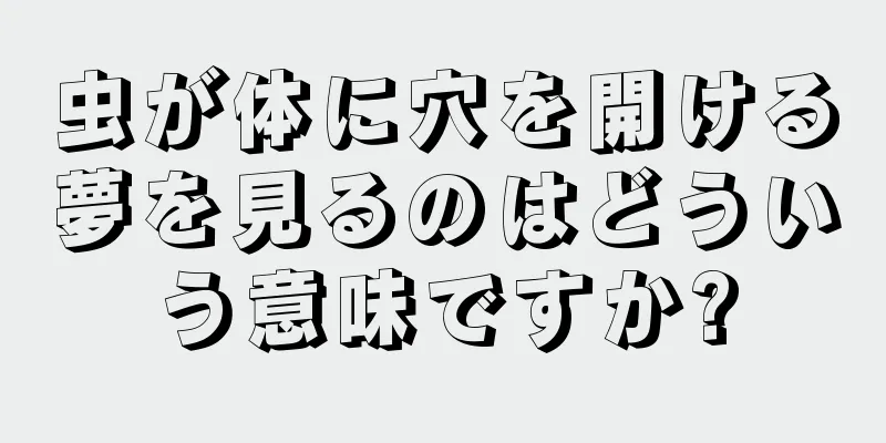 虫が体に穴を開ける夢を見るのはどういう意味ですか?
