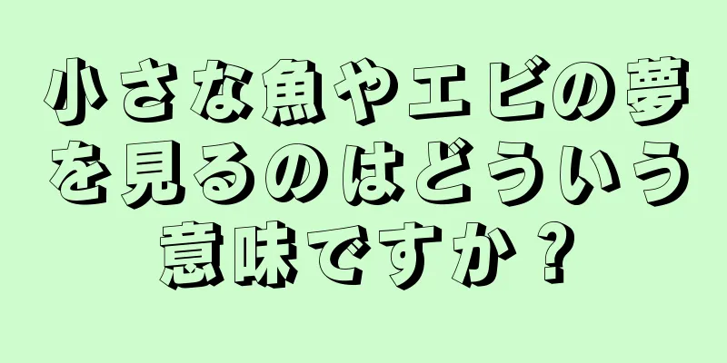 小さな魚やエビの夢を見るのはどういう意味ですか？