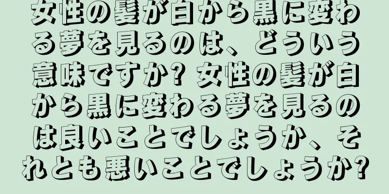 女性の髪が白から黒に変わる夢を見るのは、どういう意味ですか? 女性の髪が白から黒に変わる夢を見るのは良いことでしょうか、それとも悪いことでしょうか?