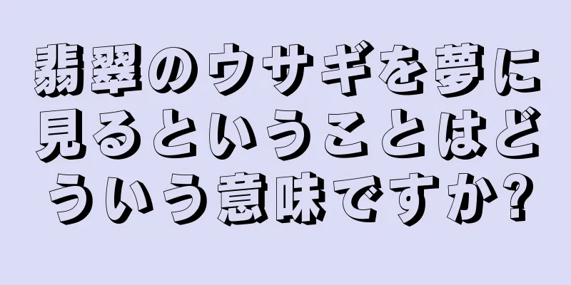 翡翠のウサギを夢に見るということはどういう意味ですか?