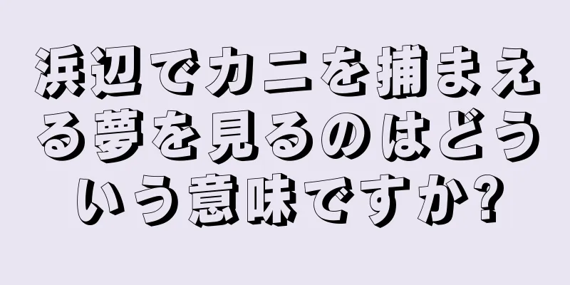 浜辺でカニを捕まえる夢を見るのはどういう意味ですか?