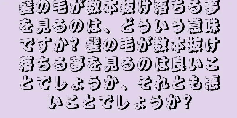 髪の毛が数本抜け落ちる夢を見るのは、どういう意味ですか? 髪の毛が数本抜け落ちる夢を見るのは良いことでしょうか、それとも悪いことでしょうか?