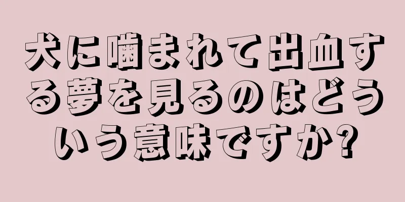 犬に噛まれて出血する夢を見るのはどういう意味ですか?