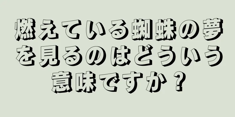 燃えている蜘蛛の夢を見るのはどういう意味ですか？
