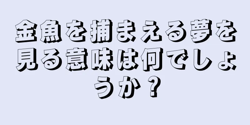 金魚を捕まえる夢を見る意味は何でしょうか？