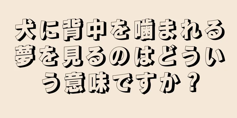 犬に背中を噛まれる夢を見るのはどういう意味ですか？