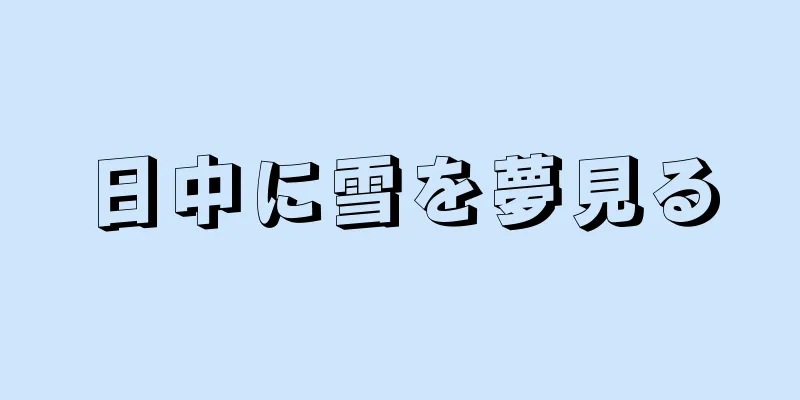 日中に雪を夢見る
