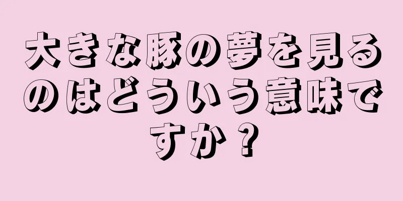 大きな豚の夢を見るのはどういう意味ですか？