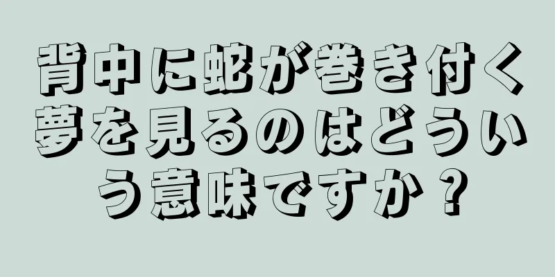 背中に蛇が巻き付く夢を見るのはどういう意味ですか？
