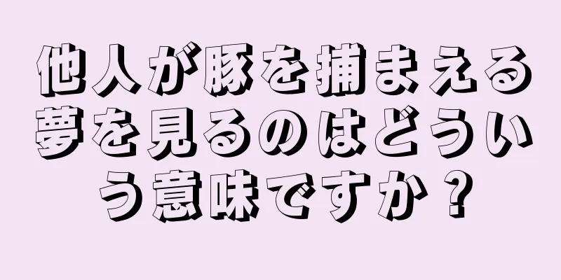 他人が豚を捕まえる夢を見るのはどういう意味ですか？