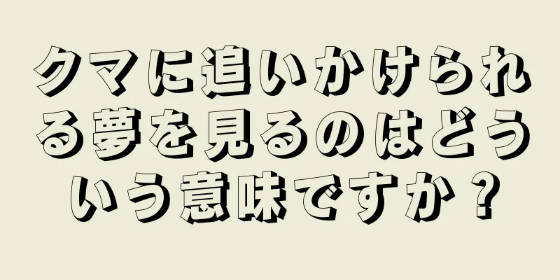 クマに追いかけられる夢を見るのはどういう意味ですか？