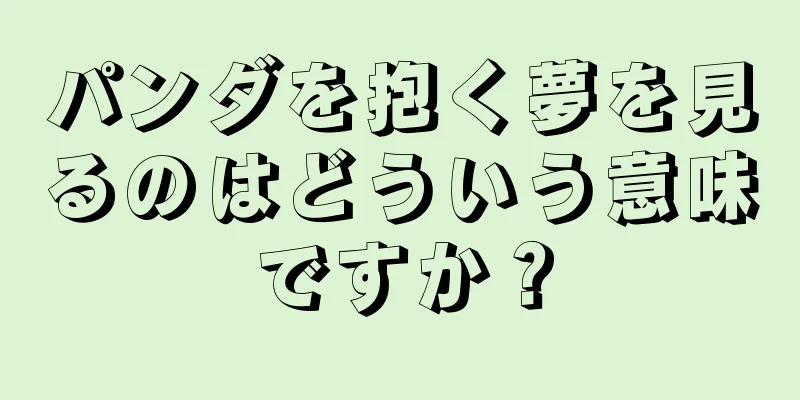 パンダを抱く夢を見るのはどういう意味ですか？