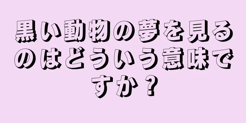 黒い動物の夢を見るのはどういう意味ですか？
