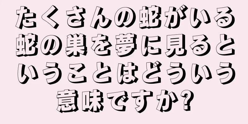 たくさんの蛇がいる蛇の巣を夢に見るということはどういう意味ですか?
