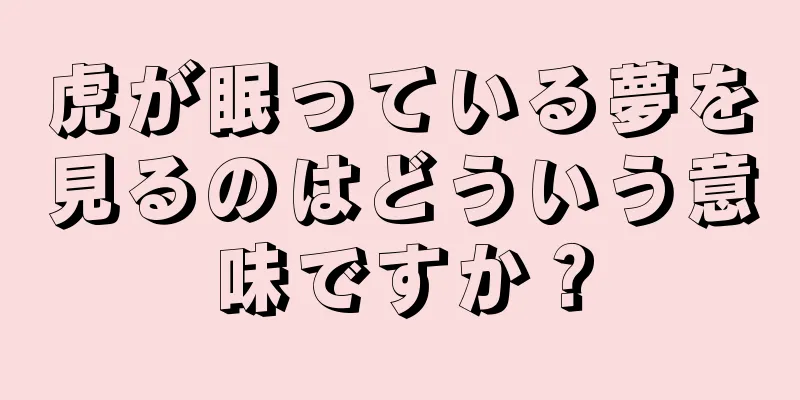 虎が眠っている夢を見るのはどういう意味ですか？