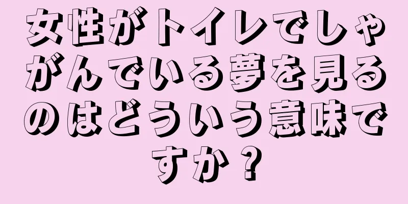 女性がトイレでしゃがんでいる夢を見るのはどういう意味ですか？