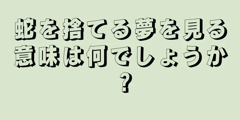蛇を捨てる夢を見る意味は何でしょうか？