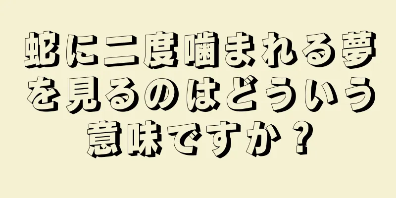 蛇に二度噛まれる夢を見るのはどういう意味ですか？