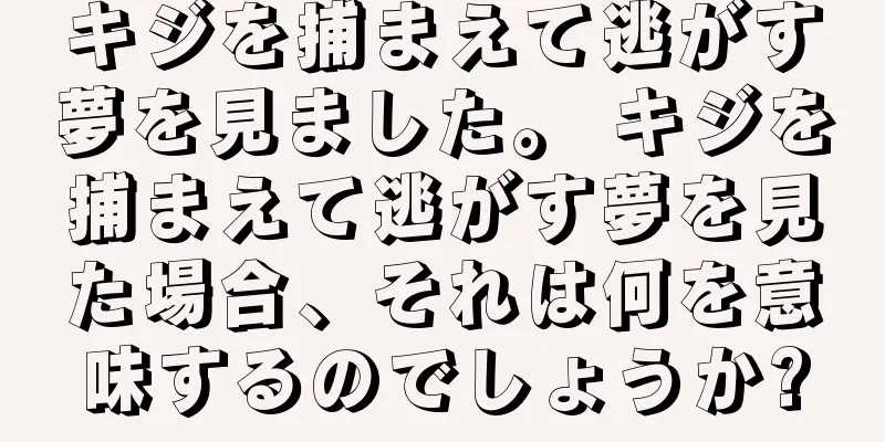 キジを捕まえて逃がす夢を見ました。 キジを捕まえて逃がす夢を見た場合、それは何を意味するのでしょうか?