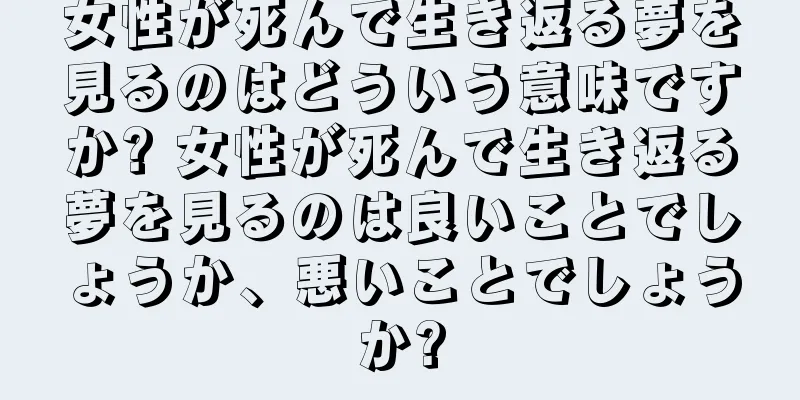 女性が死んで生き返る夢を見るのはどういう意味ですか? 女性が死んで生き返る夢を見るのは良いことでしょうか、悪いことでしょうか?