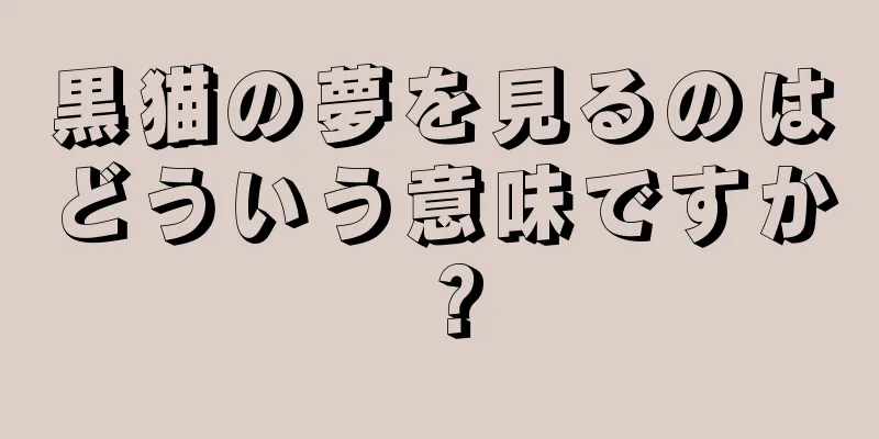 黒猫の夢を見るのはどういう意味ですか？