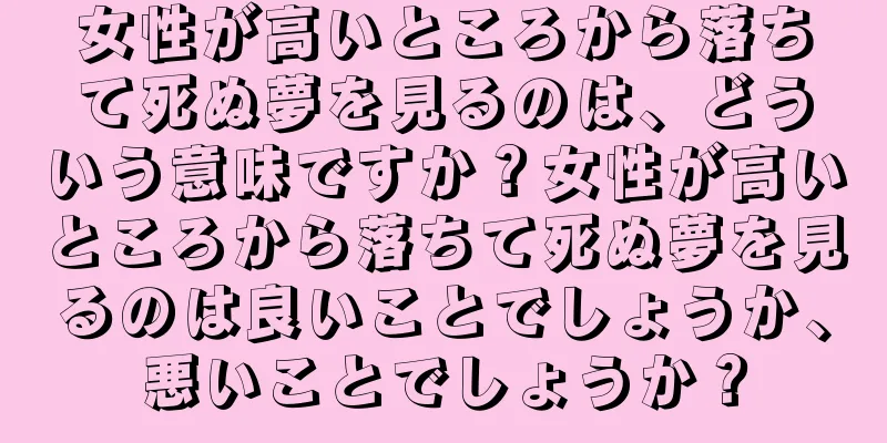 女性が高いところから落ちて死ぬ夢を見るのは、どういう意味ですか？女性が高いところから落ちて死ぬ夢を見るのは良いことでしょうか、悪いことでしょうか？