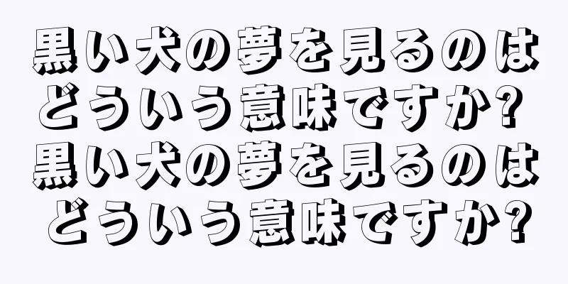 黒い犬の夢を見るのはどういう意味ですか? 黒い犬の夢を見るのはどういう意味ですか?