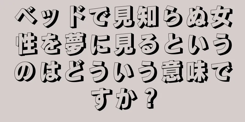 ベッドで見知らぬ女性を夢に見るというのはどういう意味ですか？