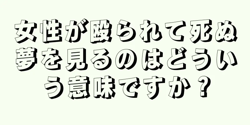 女性が殴られて死ぬ夢を見るのはどういう意味ですか？